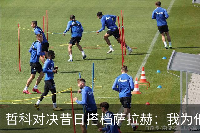哲科对决昔日搭档萨拉赫：我为他的成就感到高兴